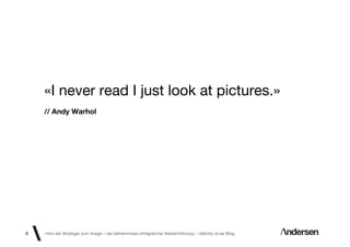 «I never read I just look at pictures.»
    // Andy Warhol




8   «Von der Strategie zum Image – die Geheimnisse erfolgreicher Markenführung»  Identity id-ee Blog
 