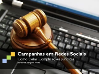 Campanhas em Redes Sociais
Como Evitar Complicações Jurídicas
Bernard Rodrigues Netto
 