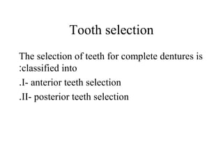 Tooth selection
The selection of teeth for complete dentures is
classified into:
I- anterior teeth selection.
II- posterior teeth selection.
 