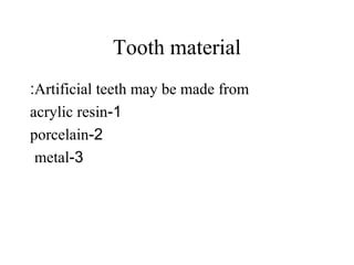 Tooth material
Artificial teeth may be made from:
1-acrylic resin
2-porcelain
3-metal
 