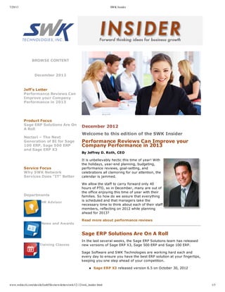 7/29/13 SWK Insider
www.swktech.com/sites/default/files/newsletters/swk/12-12/swk_insider.html 1/3
BROWSE  CONTENT
  
December  2012
  
  
Jeff's  Letter
Performance  Reviews  Can
Improve  your  Company
Performance  in  2013
  
  
Product  Focus
Sage  ERP  Solutions  Are  On
A  Roll  
Nectari  –  The  Next
Generation  of  BI  for  Sage
100  ERP,  Sage  500  ERP
and  Sage  ERP  X3
  
  
Service  Focus
Why  SWK  Network
Services  Does  "IT"  Better
  
  
Departments
  
  
HR  Advisor
  
News  and  Awards
  
Training  Classes
  
       
  
     
  
December  2012
Welcome  to  this  edition  of  the  SWK  Insider
Performance  Reviews  Can  Improve  your
Company  Performance  in  2013
By  Jeffrey  D.  Roth,  CEO
It  is  unbelievably  hectic  this  time  of  year!  With
the  holidays,  year-­end  planning,  budgeting,
performance  reviews,  goal-­setting,  and
celebrations  all  clamoring  for  our  attention,  the
calendar  is  jammed.
We  allow  the  staff  to  carry  forward  only  40
hours  of  PTO,  so  in  December,  many  are  out  of
the  office  enjoying  this  time  of  year  with  their
families.  So  how  do  we  assure  that  everything
is  scheduled  and  that  managers  take  the
necessary  time  to  think  about  each  of  their  staff
members,  reflecting  on  2012  while  planning
ahead  for  2013?
Read  more  about  performance  reviews
Sage  ERP  Solutions  Are  On  A  Roll
In  the  last  several  weeks,  the  Sage  ERP  Solutions  team  has  released
new  versions  of  Sage  ERP  X3,  Sage  500  ERP  and  Sage  100  ERP.
Sage  Software  and  SWK  Technologies  are  working  hard  each  and
every  day  to  ensure  you  have  the  best  ERP  solution  at  your  fingertips,
keeping  you  one  step  ahead  of  your  competition.
Sage  ERP  X3  released  version  6.5  on  October  30,  2012
  
 