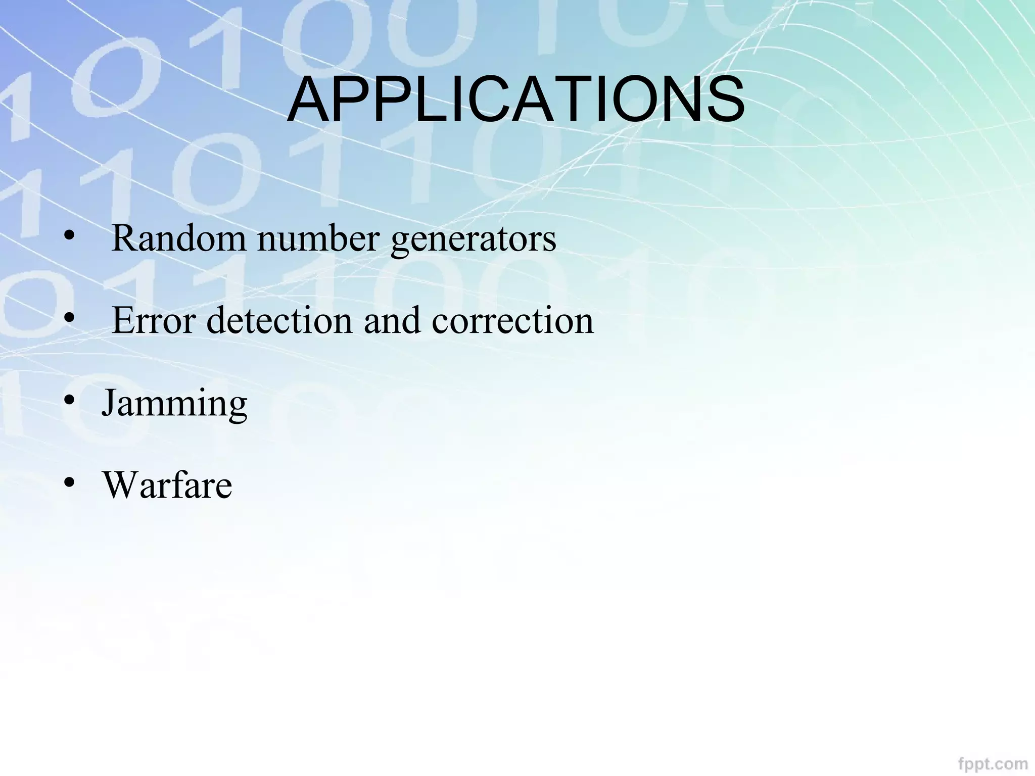 APPLICATIONS
• Random number generators
• Error detection and correction
• Jamming
• Warfare
 