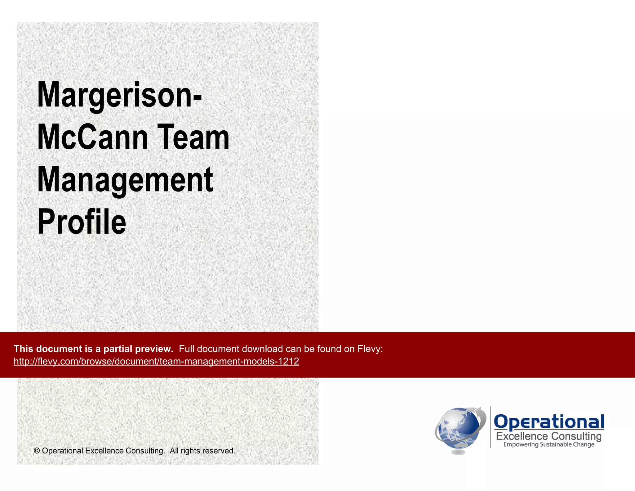 © Operational Excellence Consulting. All rights reserved.
Margerison-
McCann Team
Management
Profile
This document is a partial preview. Full document download can be found on Flevy:
http://flevy.com/browse/document/team-management-models-1212
 