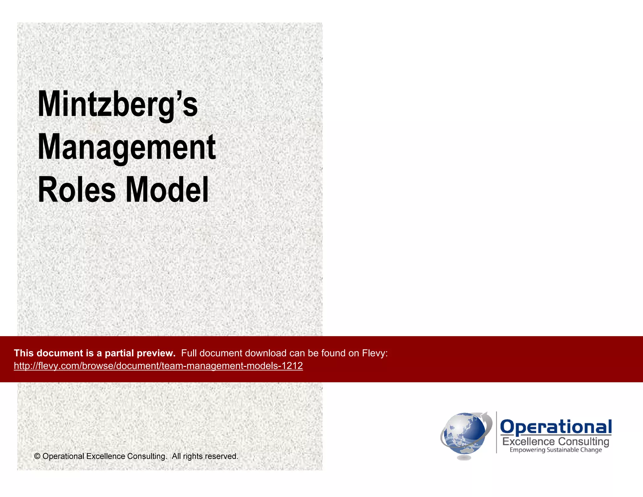 © Operational Excellence Consulting. All rights reserved.
Mintzberg’s
Management
Roles Model
This document is a partial preview. Full document download can be found on Flevy:
http://flevy.com/browse/document/team-management-models-1212
 
