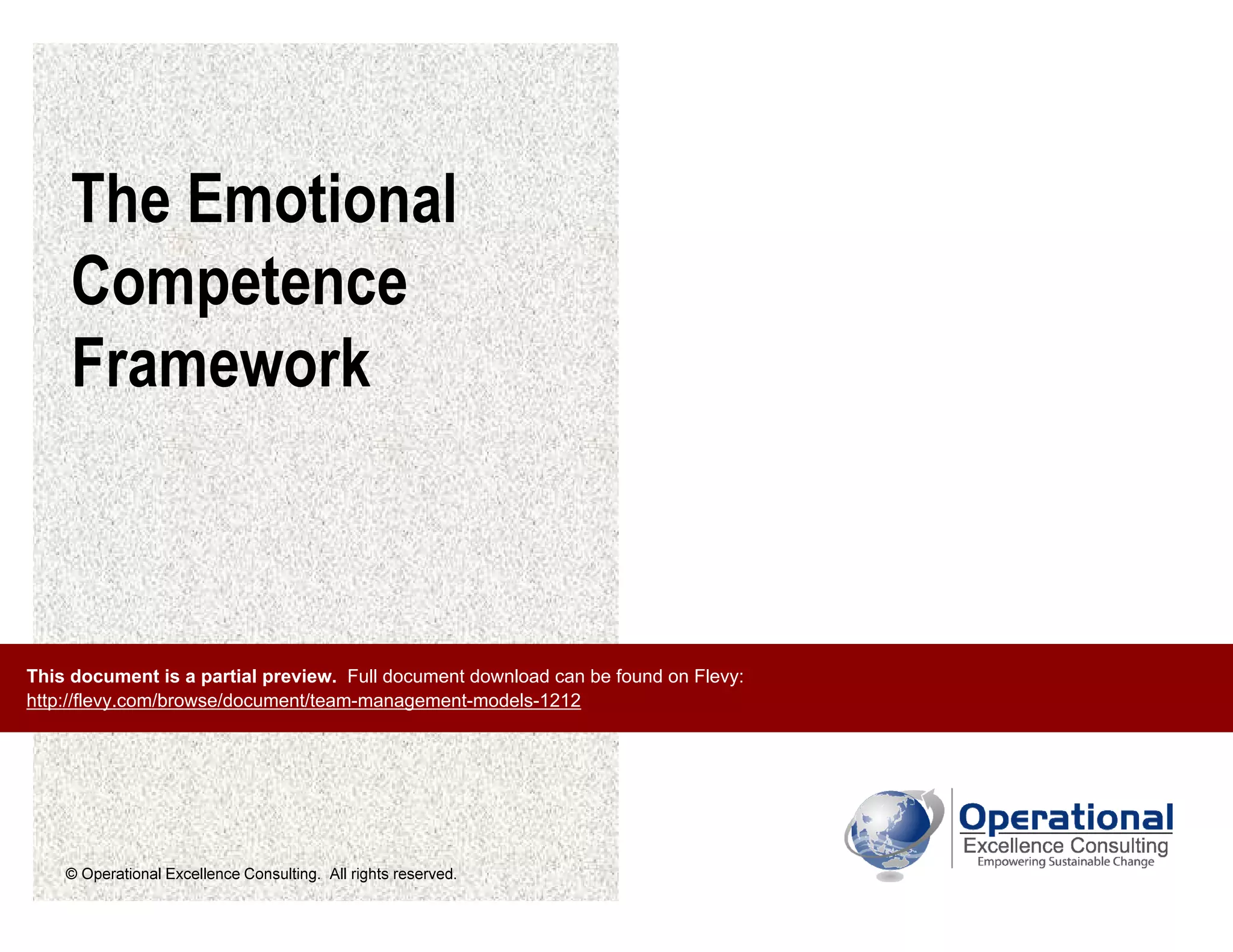 © Operational Excellence Consulting. All rights reserved.
The Emotional
Competence
Framework
This document is a partial preview. Full document download can be found on Flevy:
http://flevy.com/browse/document/team-management-models-1212
 