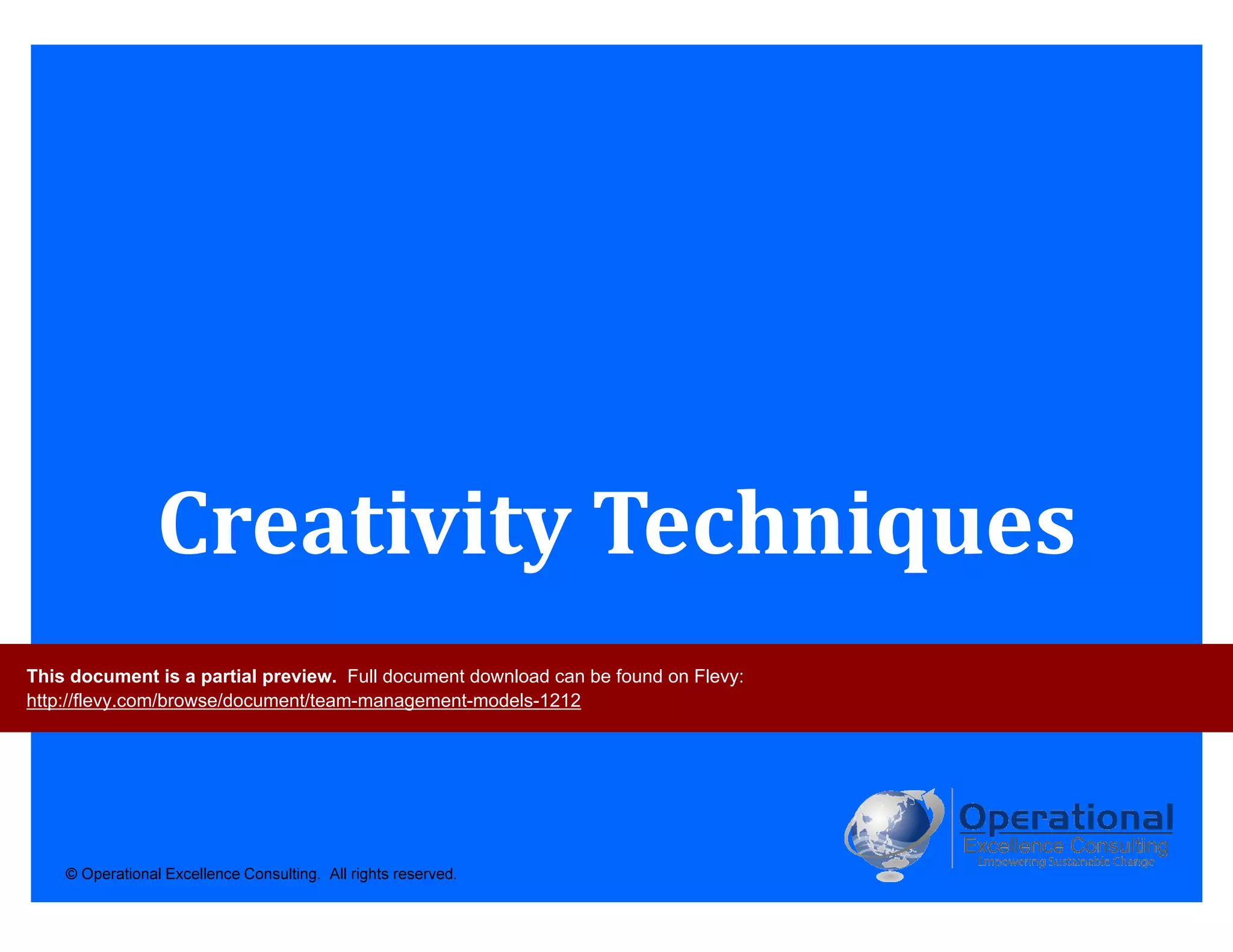 © Operational Excellence Consulting. All rights reserved.
Creativity Techniques
This document is a partial preview. Full document download can be found on Flevy:
http://flevy.com/browse/document/team-management-models-1212
 