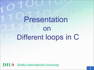 Presentation
on
Different loops in C
1
Dhaka International University
 