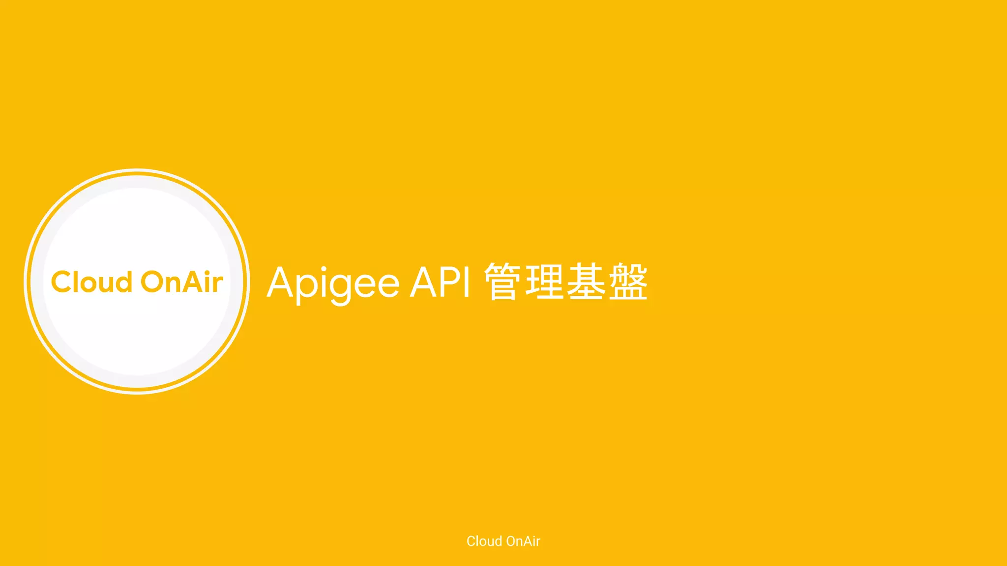 Cloud OnAir
Cloud OnAir
Apigee API 管理基盤
 