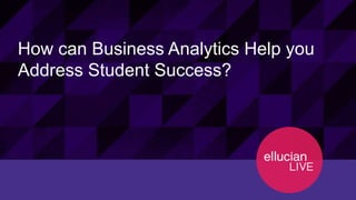 42© 2015 ELLUCIAN. CONFIDENTIAL & PROPRIETARY | Session 12120
How can Business Analytics Help you
Address Student Success?
 