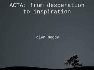 ACTA: from desperation
    to inspiration



       glyn moody




         
 