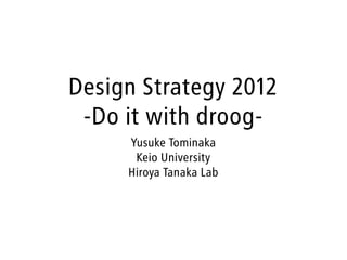 Design Strategy 2012
 -Do it with droog-
     Yusuke Tominaka
      Keio University
     Hiroya Tanaka Lab
 
