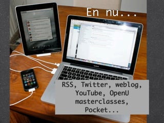 En nu...




RSS, Twitter, weblog,
    YouTube, OpenU
    masterclasses,
      Pocket...
 