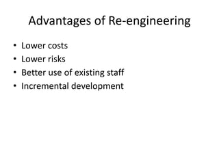Advantages of Re-engineering
• Lower costs
• Lower risks
• Better use of existing staff
• Incremental development
 