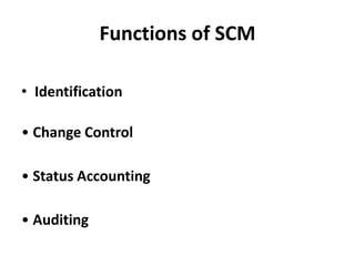 Functions of SCM
• Identification
• Change Control
• Status Accounting
• Auditing
 