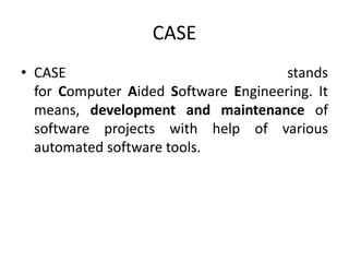 CASE
• CASE stands
for Computer Aided Software Engineering. It
means, development and maintenance of
software projects with help of various
automated software tools.
 