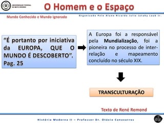 TRANSCULTURAÇÃO
A Europa foi a responsável
pela Mundialização, foi a
pioneira no processo de inter-
relação e mapeamento
concluído no século XIX.
 
