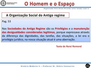 Pag. 53
Nas Sociedades do Antigo Regime são os Privilégios e a manutenção
das desigualdades consideradas legítimas, porque expressava através
da diferença das dignidades, das tarefas, das situações, a lei era o
privilégio jurídico, na nossa situação atual é uma aberração.
 