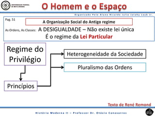 Pag. 51
As Ordens, As Classes: A DESIGUALDADE – Não existe lei única
É o regime da Lei Particular
Princípios
Heterogeneidade da Sociedade
Pluralismo das Ordens
Regime do
Privilégio
 