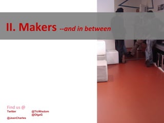 9


II. Makers --and in between




Find us @
Twitter        @TicWisdom
               @OlgaG
@JeanCharles
 
