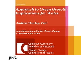 www.pwc.co.uk



Approach to Green Growth:
Implications for Wales

Andrew Thurley, PwC

In collaboration with the Climate Change
Commission for Wales
 