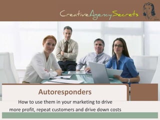 Autoresponders
   How to use them in your marketing to drive
more profit, repeat customers and drive down costs
 