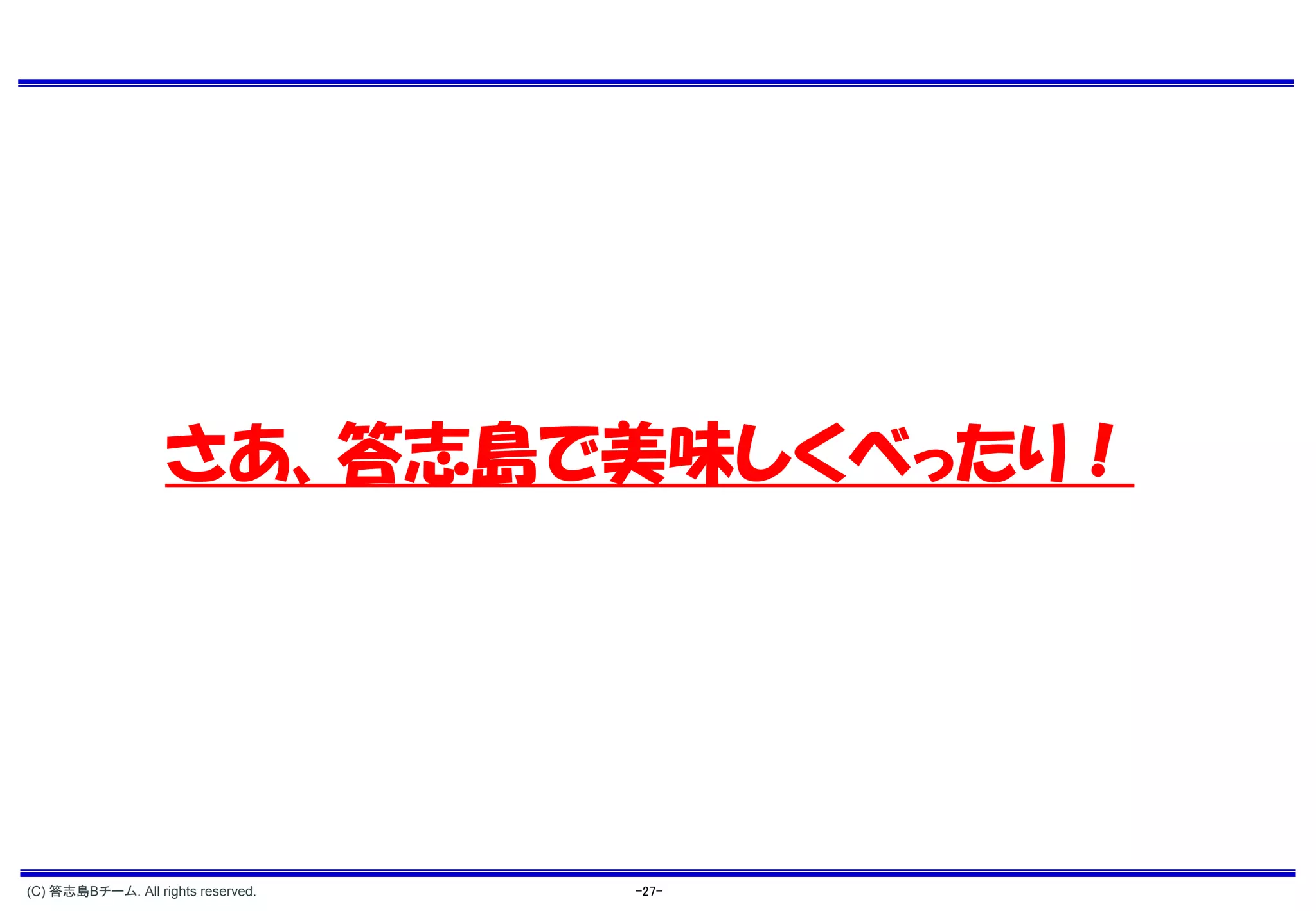 さあ、答志島で美味しくべったり！




(C) 答志島Bチーム. All rights reserved.   -27-
 