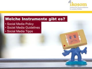 Welche Instrumente gibt es?
• Social Media Policy
• Sociel Media Guidelines
• Social Media Tipps
 