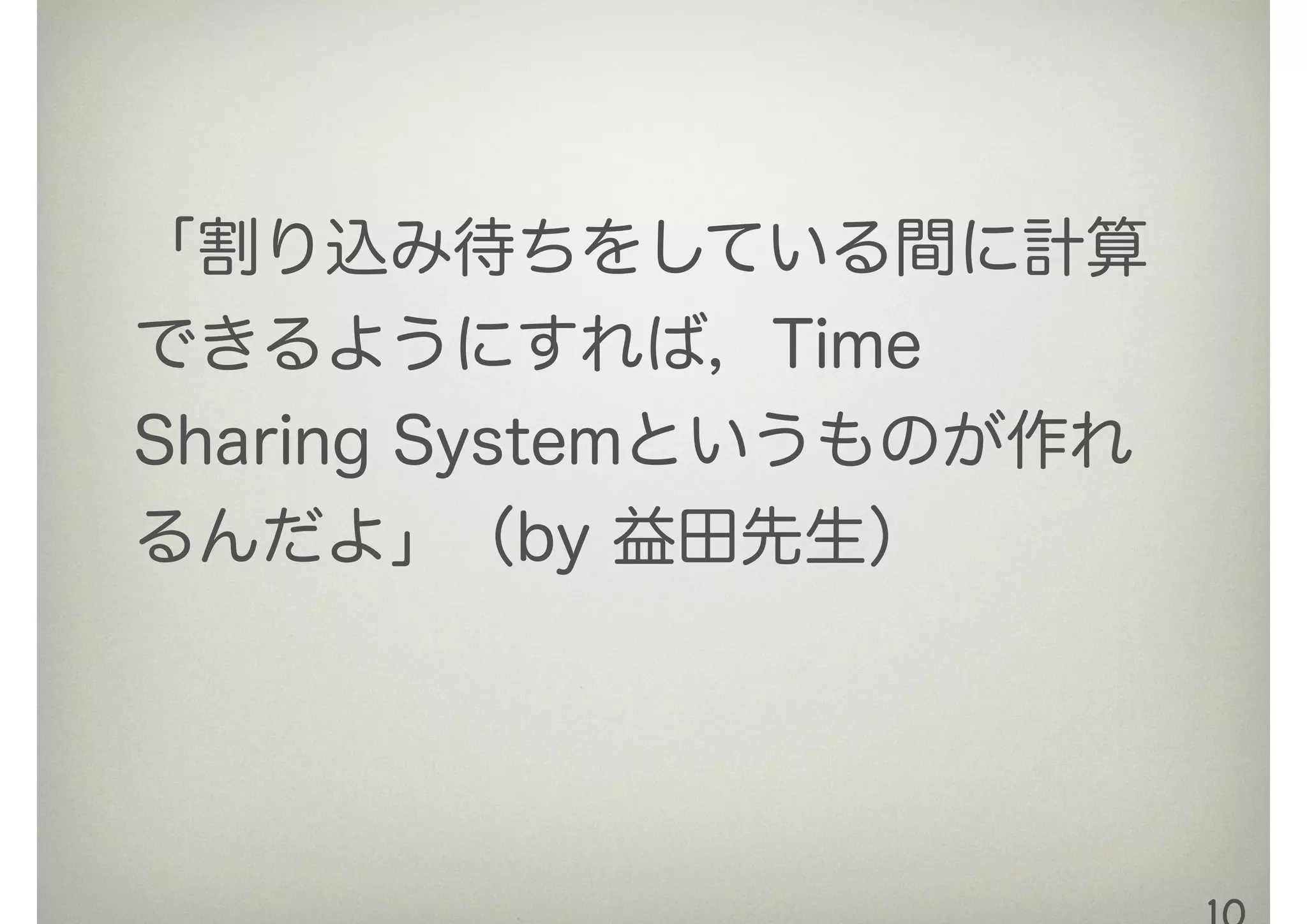 「割り込み待ちをしている間に計算
できるようにすれば，Time
Sharing Systemというものが作れ
るんだよ」（by 益田先生）
 