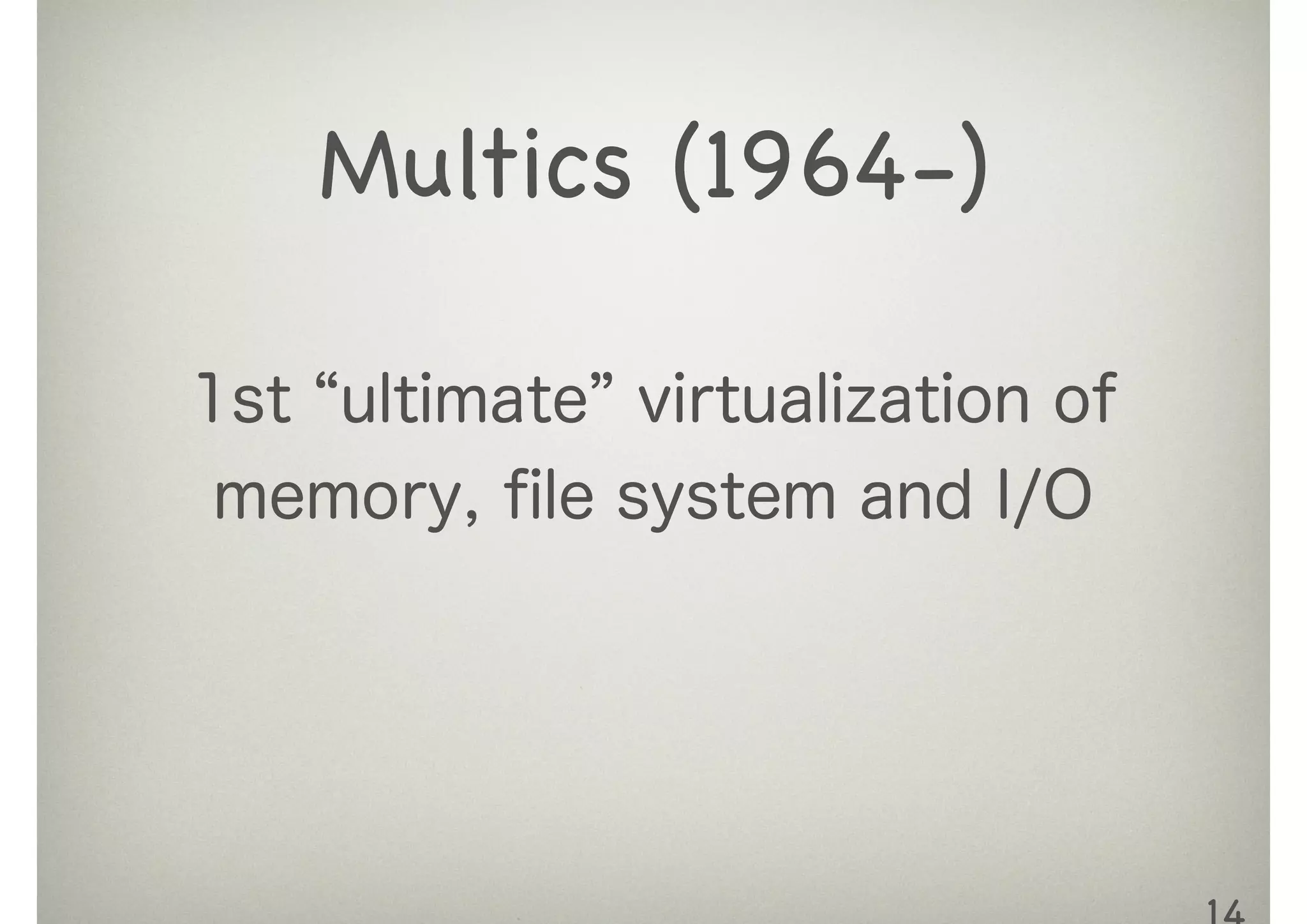 1st ultimate virtualization of
memory, ﬁle system and I/O
Multics (1964-)
 