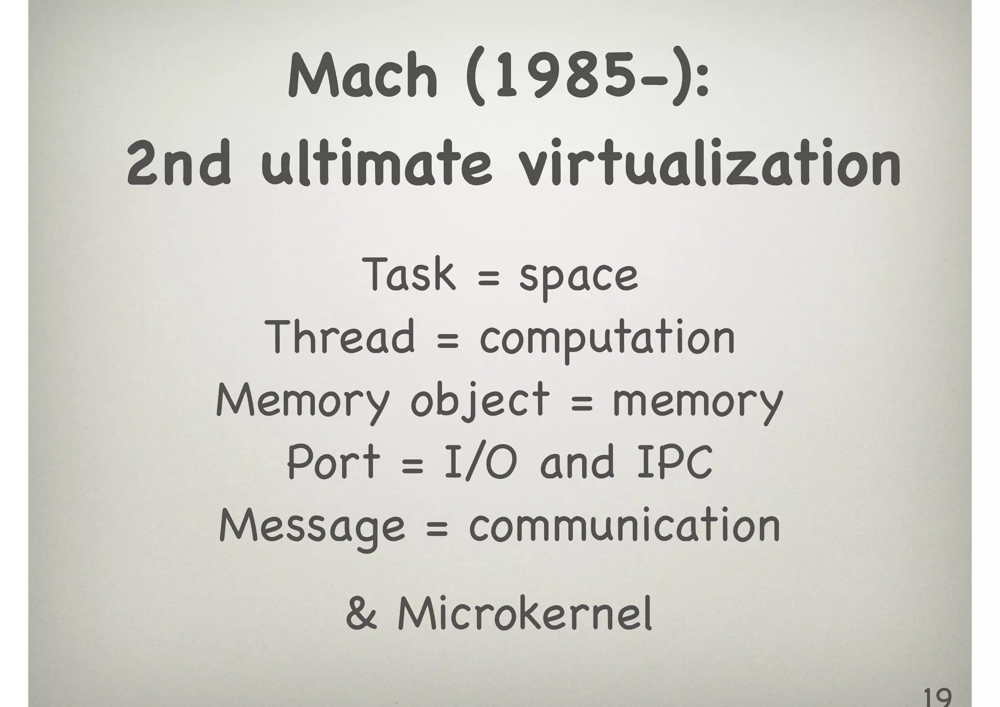 Task = space

Thread = computation

Memory object = memory

Port = I/O and IPC

Message = communication

& Microkernel
Mach (1985-):

2nd ultimate virtualization

 