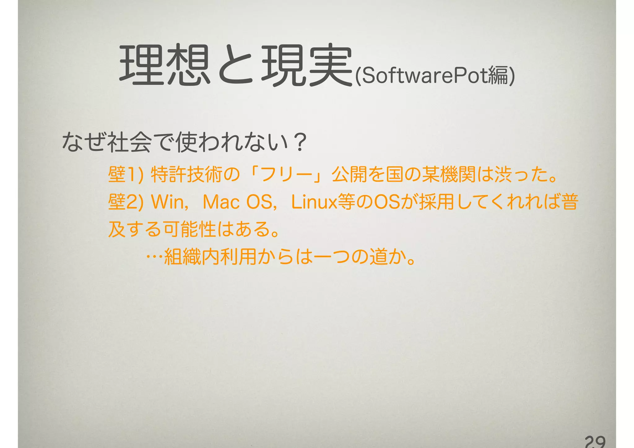 理想と現実(SoftwarePot編)
なぜ社会で使われない？
壁1) 特許技術の「フリー」公開を国の某機関は渋った。
壁2) Win，Mac OS，Linux等のOSが採用してくれれば普
及する可能性はある。
  …組織内利用からは一つの道か。
 