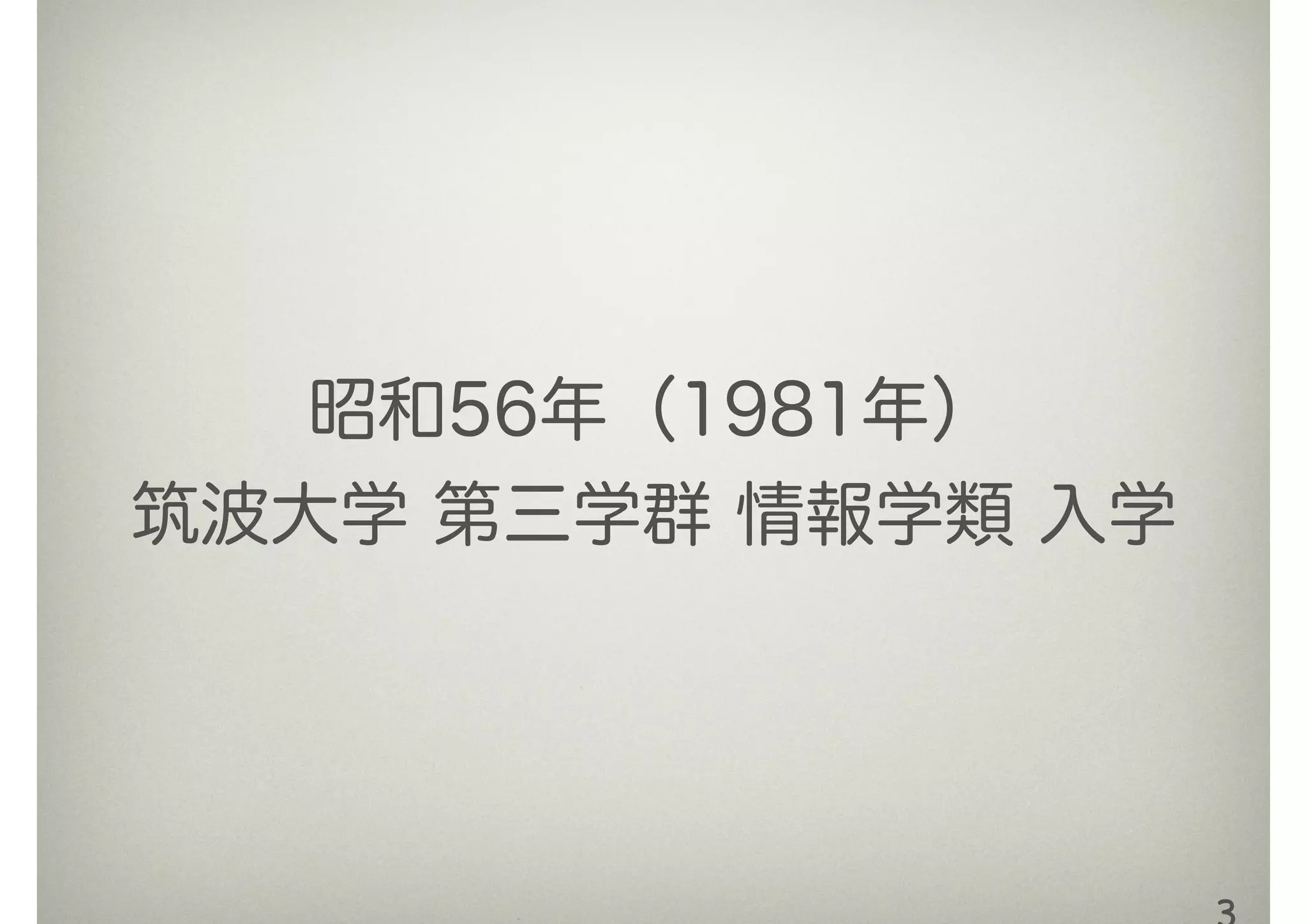 昭和56年（1981年）
筑波大学 第三学群 情報学類 入学
 
