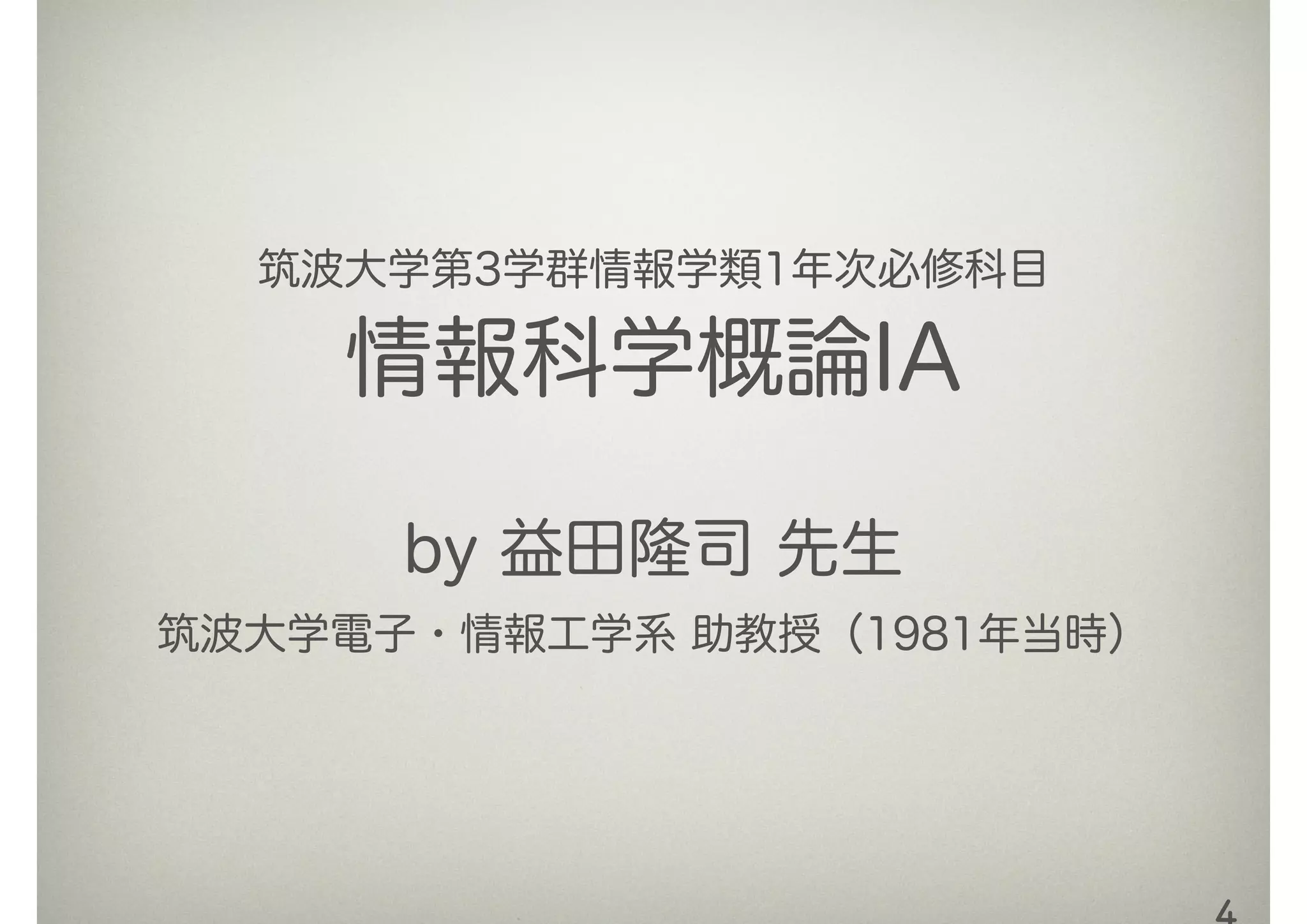 筑波大学第3学群情報学類1年次必修科目
情報科学概論IA
by 益田隆司 先生
筑波大学電子・情報工学系 助教授（1981年当時）
 