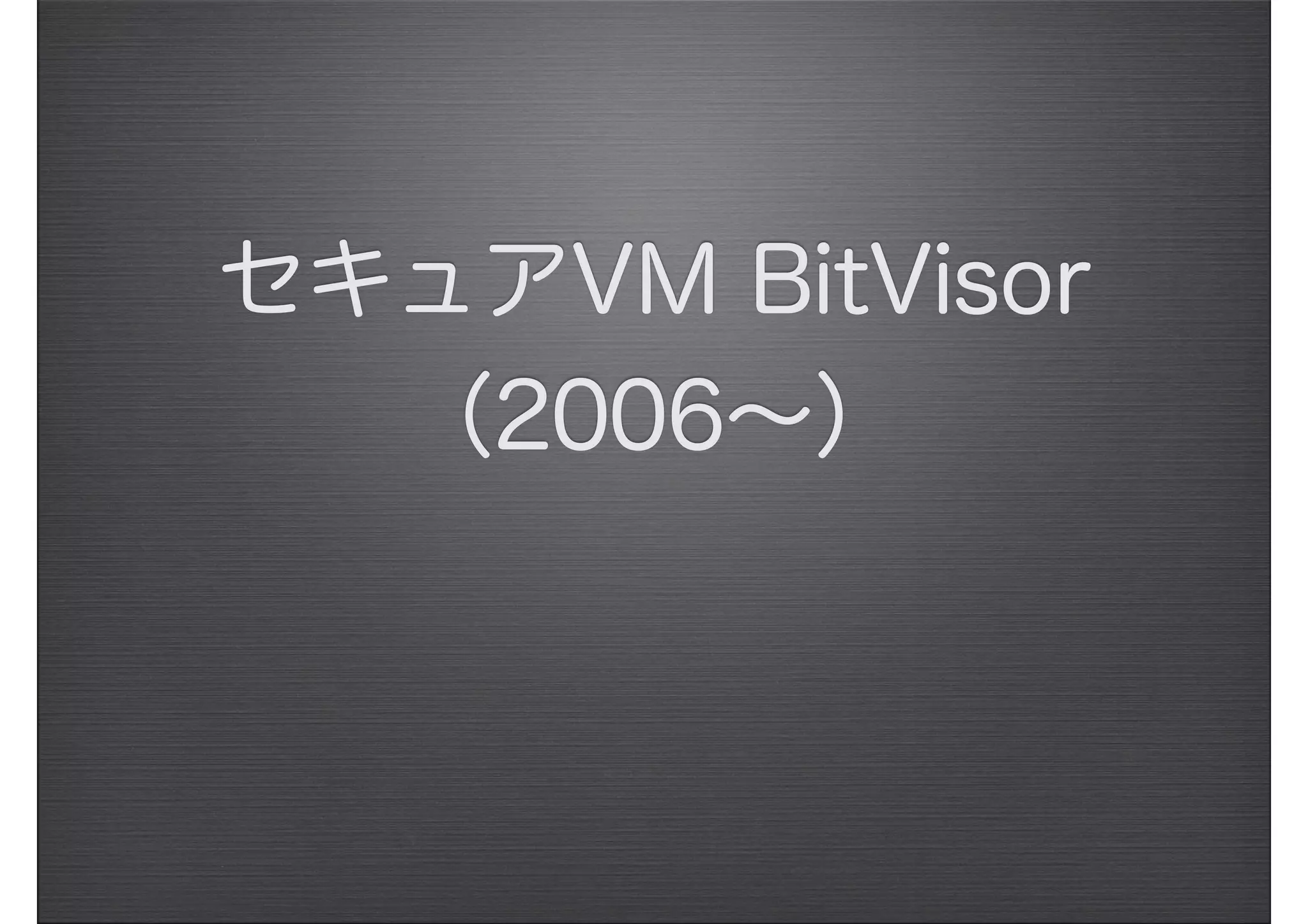 セキュアVM BitVisor
（2006∼）
 