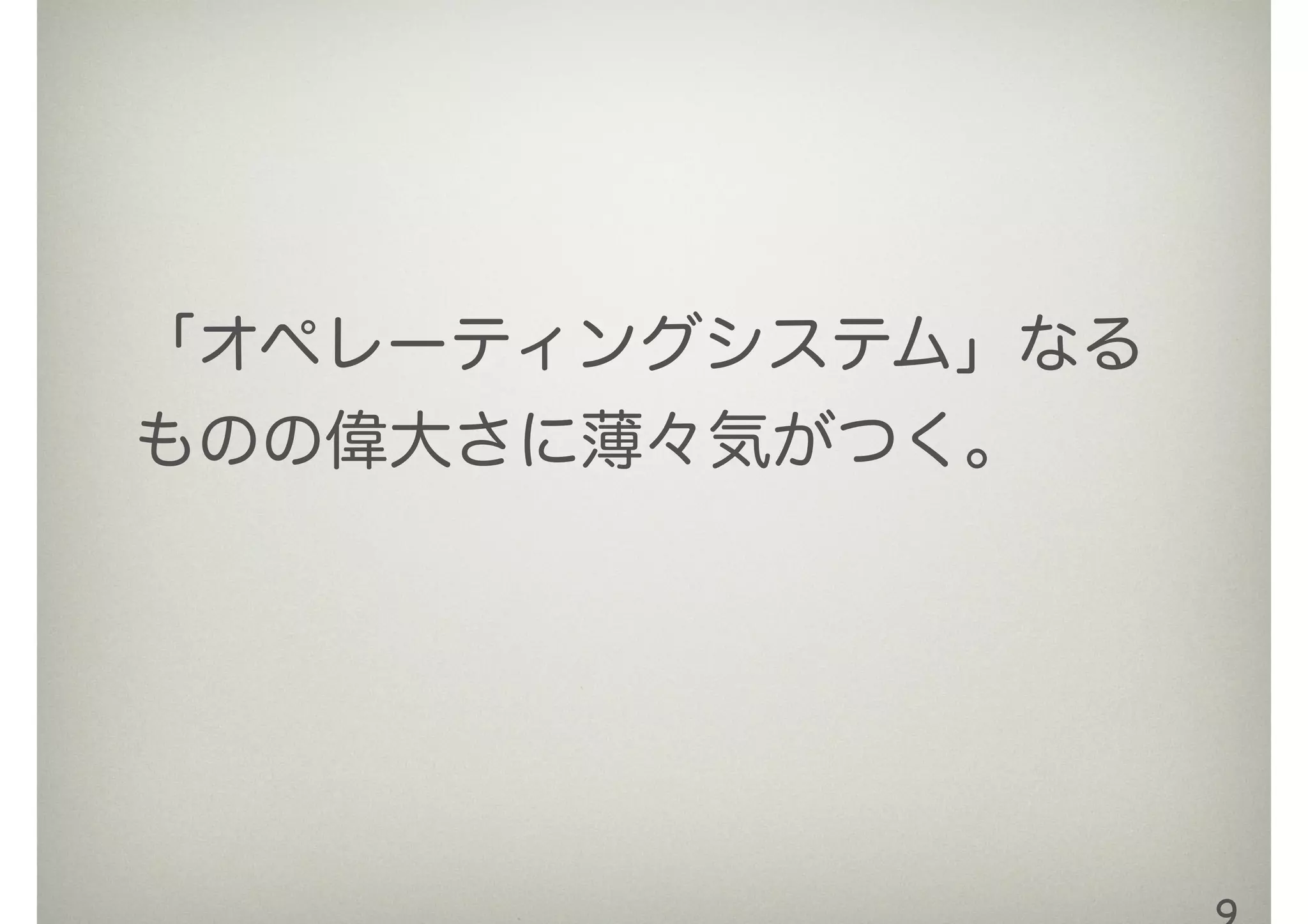 「オペレーティングシステム」なる
ものの偉大さに薄々気がつく。
 