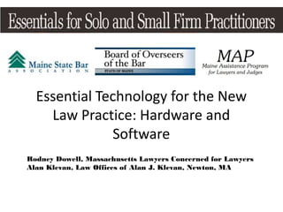 Essential Technology for the New
    Law Practice: Hardware and
              Software
Rodney Dowell, Massachusetts Lawyers Concerned for Lawyers
Alan Klevan, Law Offices of Alan J. Klevan, Newton, MA
 