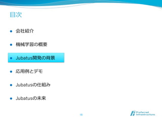 ⽬目次

l    会社紹介


l    機械学習の概要


l    Jubatus開発の背景


l    応⽤用例例とデモ


l    Jubatusの仕組み


l    Jubatusの未来


                     10	
 