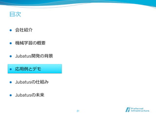 ⽬目次

l    会社紹介


l    機械学習の概要


l    Jubatus開発の背景


l    応⽤用例例とデモ


l    Jubatusの仕組み


l    Jubatusの未来


                     21	
 