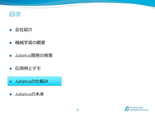 ⽬目次

l    会社紹介


l    機械学習の概要


l    Jubatus開発の背景


l    応⽤用例例とデモ


l    Jubatusの仕組み


l    Jubatusの未来


                     25	
 