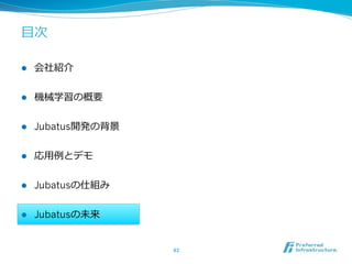 ⽬目次

l    会社紹介


l    機械学習の概要


l    Jubatus開発の背景


l    応⽤用例例とデモ


l    Jubatusの仕組み


l    Jubatusの未来


                     43	
 