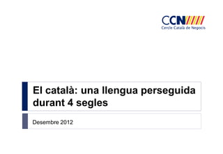 El català: una llengua perseguida
durant 4 segles
Desembre 2012
 