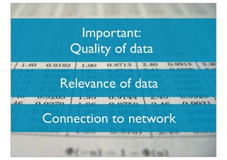 Important:
    Quality of data

  Relevance of data

Connection to network
 