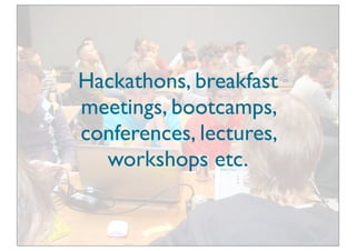 Hackathons, breakfast
meetings, bootcamps,
conferences, lectures,
  workshops etc.
 