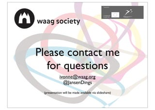 Please contact me
   for questions
             ivonne@waag.org
               @JansenDings
 (presentation will be made available via slideshare)
 