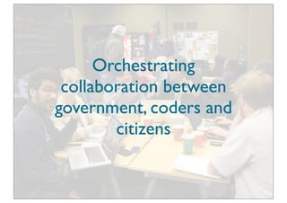 Orchestrating
 collaboration between
government, coders and
        citizens
 