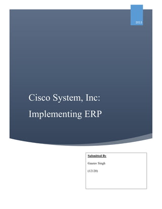 2013

Cisco System, Inc:
Implementing ERP

Submitted By
Gaurav Singh
(12120)

 
