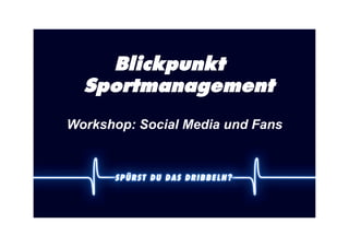 Blickpunkt
  Sportmanagement
Workshop: Social Media und Fans
 