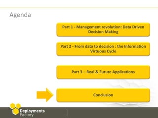 Agenda
          Part 1 - Management revolution: Data Driven
                        Decision Making


         Part 2 - From data to decision : the Information
                          Virtuous Cycle



               Part 3 – Real & Future Applications




                           Conclusion
 