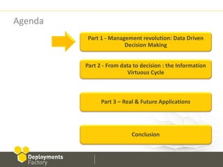 Agenda
          Part 1 - Management revolution: Data Driven
                        Decision Making


         Part 2 - From data to decision : the Information
                          Virtuous Cycle



               Part 3 – Real & Future Applications




                           Conclusion
 