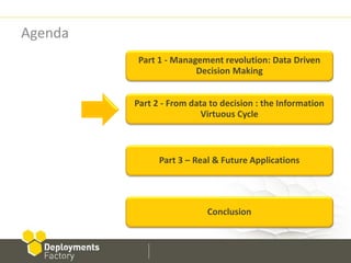 Agenda
          Part 1 - Management revolution: Data Driven
                        Decision Making


         Part 2 - From data to decision : the Information
                          Virtuous Cycle



               Part 3 – Real & Future Applications




                           Conclusion
 